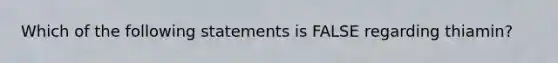 Which of the following statements is FALSE regarding thiamin?