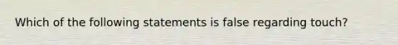 Which of the following statements is false regarding touch?