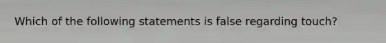 Which of the following statements is false regarding touch?​