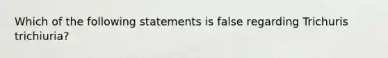 Which of the following statements is false regarding Trichuris trichiuria?