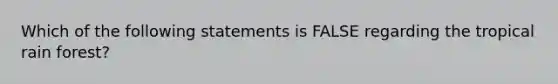 Which of the following statements is FALSE regarding the tropical rain forest?