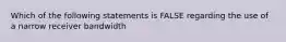 Which of the following statements is FALSE regarding the use of a narrow receiver bandwidth