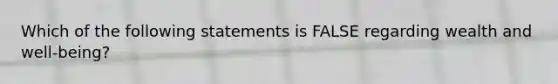 Which of the following statements is FALSE regarding wealth and well-being?