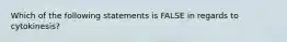 Which of the following statements is FALSE in regards to cytokinesis?