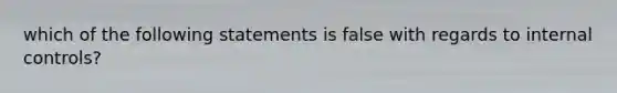 which of the following statements is false with regards to <a href='https://www.questionai.com/knowledge/kjj42owoAP-internal-control' class='anchor-knowledge'>internal control</a>s?