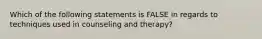 Which of the following statements is FALSE in regards to techniques used in counseling and therapy?