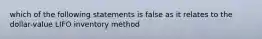 which of the following statements is false as it relates to the dollar-value LIFO inventory method