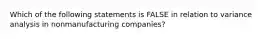 Which of the following statements is FALSE in relation to variance analysis in nonmanufacturing companies?