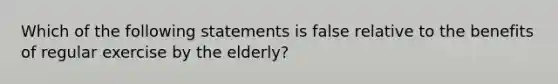 Which of the following statements is false relative to the benefits of regular exercise by the elderly?