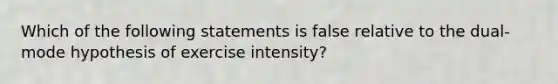 Which of the following statements is false relative to the dual-mode hypothesis of exercise intensity?