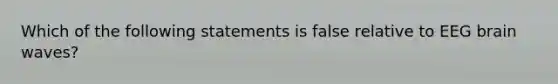 Which of the following statements is false relative to EEG brain waves?