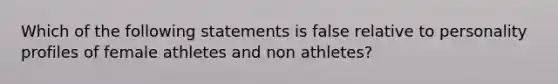 Which of the following statements is false relative to personality profiles of female athletes and non athletes?