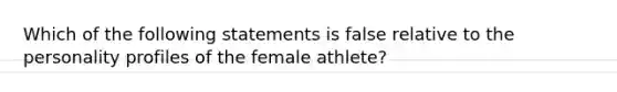 Which of the following statements is false relative to the personality profiles of the female athlete?