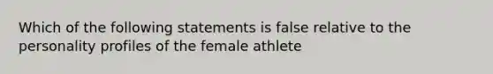 Which of the following statements is false relative to the personality profiles of the female athlete