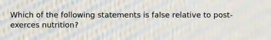 Which of the following statements is false relative to post-exerces nutrition?