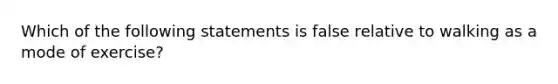 Which of the following statements is false relative to walking as a mode of exercise?