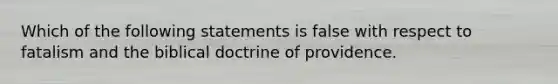 Which of the following statements is false with respect to fatalism and the biblical doctrine of providence.