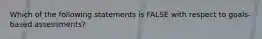 Which of the following statements is FALSE with respect to goals-based assessments?