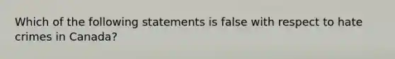 Which of the following statements is false with respect to hate crimes in Canada?