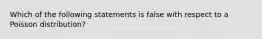 Which of the following statements is false with respect to a Poisson distribution?