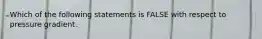 Which of the following statements is FALSE with respect to pressure gradient.