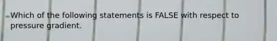 Which of the following statements is FALSE with respect to pressure gradient.