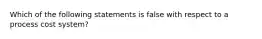 Which of the following statements is false with respect to a process cost system?