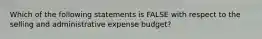 Which of the following statements is FALSE with respect to the selling and administrative expense budget?