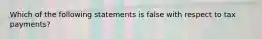 Which of the following statements is false with respect to tax payments?