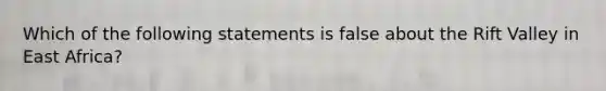 Which of the following statements is false about the Rift Valley in East Africa?