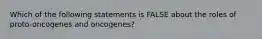 Which of the following statements is FALSE about the roles of proto-oncogenes and oncogenes?