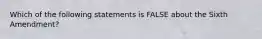 Which of the following statements is FALSE about the Sixth Amendment?