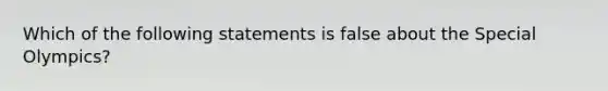 Which of the following statements is false about the Special Olympics?