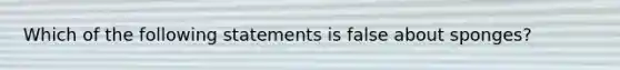 Which of the following statements is false about sponges?