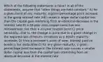 Which of the following statements is false? In all of the statements, assume that "other things are held constant." A) for a given bond of any maturity, a given percentage point increase in the going interest rate (rd) causes a larger dollar capital loss than the capital gain stemming from an identical decrease in the interest rate B) a 20-year zero-coupon bond has less reinvestment risk than a 20-year coupon bond C) price sensitivity--that is, the change in price due to a given change in the required rate of return--increases as a bond's maturity increases D) from a borrower's point of view, interest paid on bonds is tax deductible E) for any given maturity, a given percentage point increase in the interest rate causes a smaller dollar capital loss than the capital gain stemming from an identical decrease in the interest rate