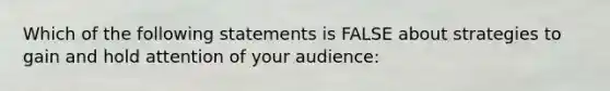 Which of the following statements is FALSE about strategies to gain and hold attention of your audience: