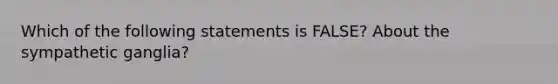 Which of the following statements is FALSE? About the sympathetic ganglia?