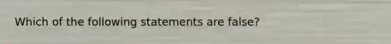 Which of the following statements are false?