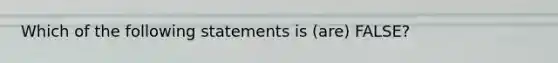 Which of the following statements is (are) FALSE?