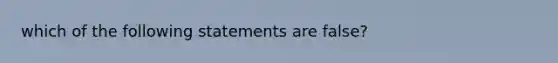 which of the following statements are false?