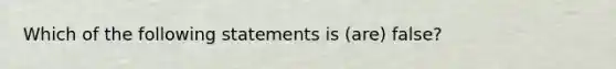 Which of the following statements is (are) false?