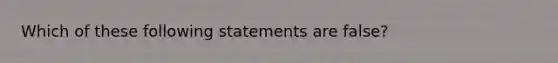 Which of these following statements are false?