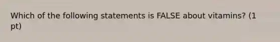 Which of the following statements is FALSE about vitamins? (1 pt)