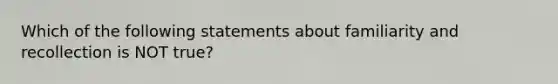 Which of the following statements about familiarity and recollection is NOT true?