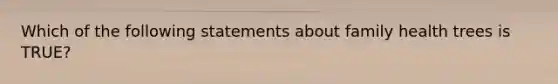 Which of the following statements about family health trees is TRUE?