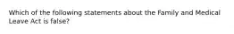 Which of the following statements about the Family and Medical Leave Act is false?