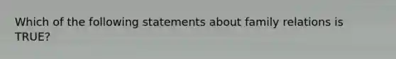 Which of the following statements about family relations is TRUE?