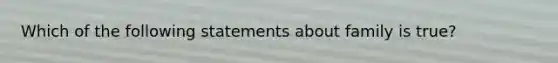 Which of the following statements about family is true?