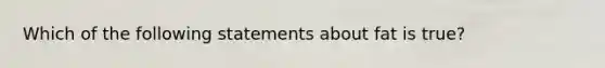 Which of the following statements about fat is true?