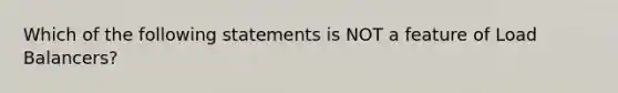 Which of the following statements is NOT a feature of Load Balancers?